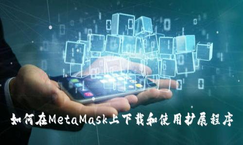 如何在MetaMask上下载和使用扩展程序