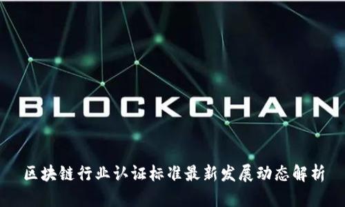 区块链行业认证标准最新发展动态解析