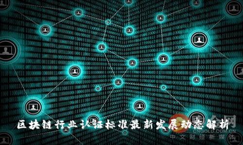 区块链行业认证标准最新发展动态解析