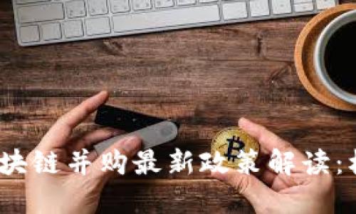 2023年区块链并购最新政策解读：机遇与挑战