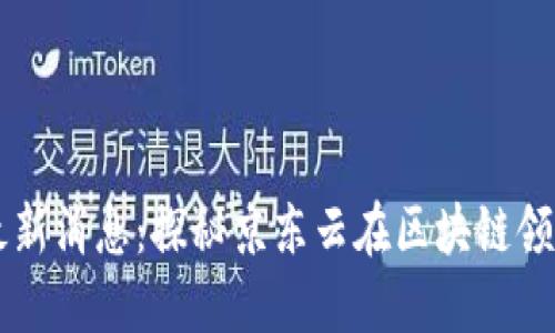 京东云区块链最新消息：探秘京东云在区块链领域的创新与应用