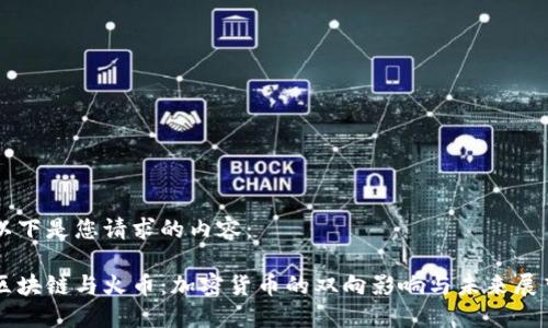 以下是您请求的内容：

区块链与火币：加密货币的双向影响与未来展望