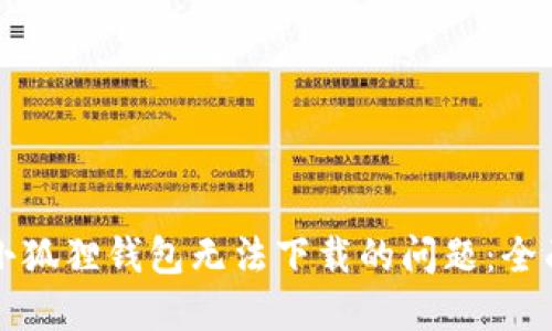 解决小狐狸钱包无法下载的问题：全面指南