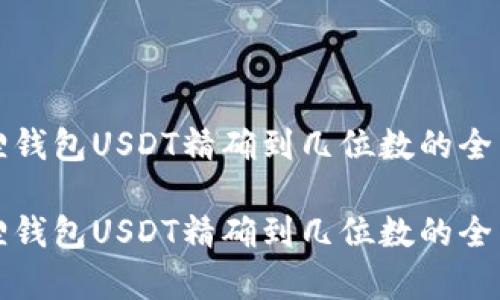 小狐狸钱包USDT精确到几位数的全面解析

小狐狸钱包USDT精确到几位数的全面解析