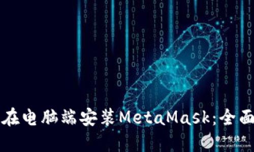 如何在电脑端安装MetaMask：全面指南