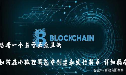 思考一个易于大众且的

如何在小狐狸钱包中创建和发行新币：详细指南
