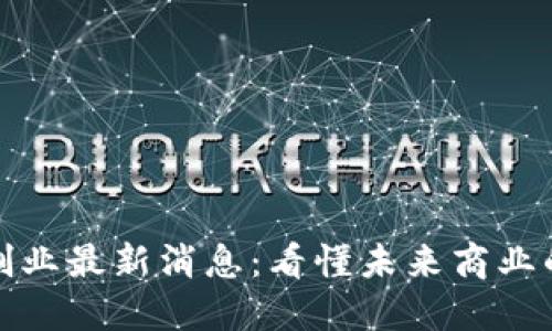 区块链创业最新消息：看懂未来商业的新机遇