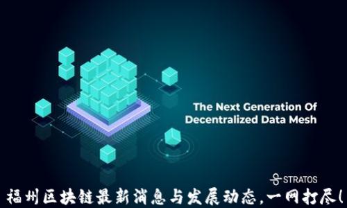
福州区块链最新消息与发展动态，一网打尽！