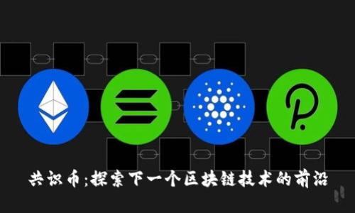 共识币：探索下一个区块链技术的前沿