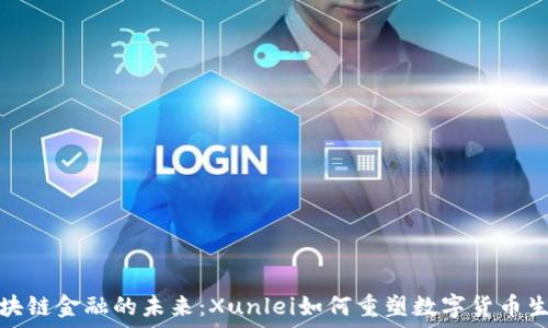区块链金融的未来:Xunlei如何重塑数字货币生态