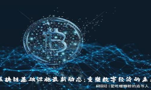 区块链基础设施最新动态：重塑数字经济的未来