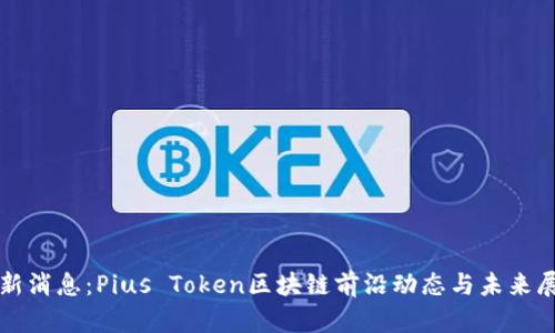 最新消息:Pius Token区块链前沿动态与未来展望