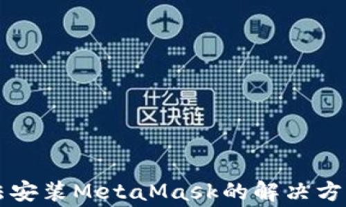 
苹果手机无法安装MetaMask的解决方案与常见问题