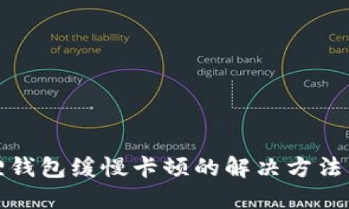 小狐狸钱包缓慢卡顿的解决方法与技巧