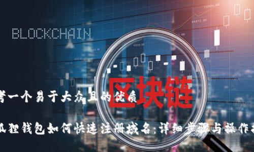 思考一个易于大众且的优质

小狐狸钱包如何快速注册域名：详细步骤与操作指南