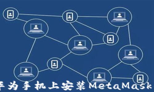
jiaoti如何在华为手机上安装MetaMask钱包：全面指南