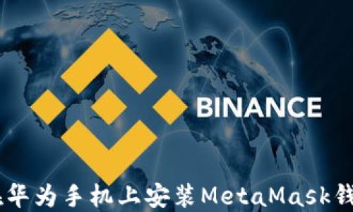 
jiaoti如何在华为手机上安装MetaMask钱包：全面指南