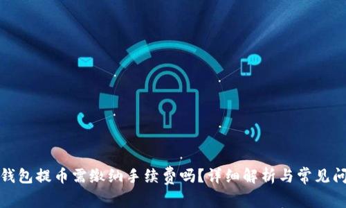 小狐狸钱包提币需缴纳手续费吗?详细解析与常见问题解答