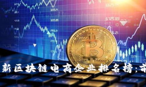 2023年最新区块链电商企业排名榜：前10强一览