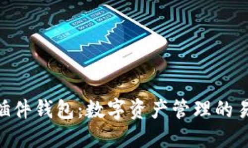 MetaMask插件钱包：数字资产管理的易用解决方案