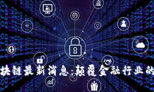 毕马威区块链最新消息：颠覆金融行业的未来趋势