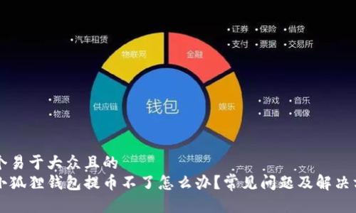 思考一个易于大众且的  
为什么小狐狸钱包提币不了怎么办？常见问题及解决方案解析
