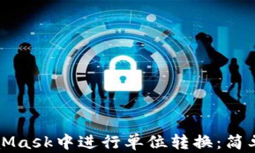 
如何在MetaMask中进行单位转换：简单易懂的指南