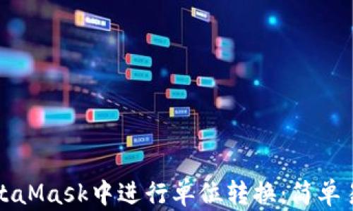 
如何在MetaMask中进行单位转换：简单易懂的指南