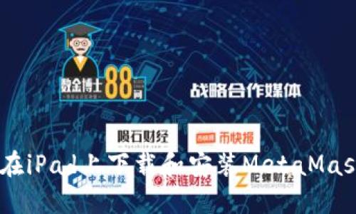 biasoti如何在iPad上下载和安装MetaMask的完整指南