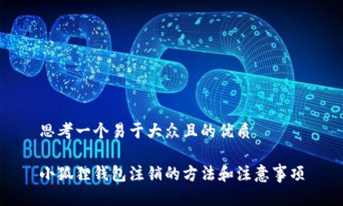 思考一个易于大众且的优质
小狐狸钱包注销的方法和注意事项