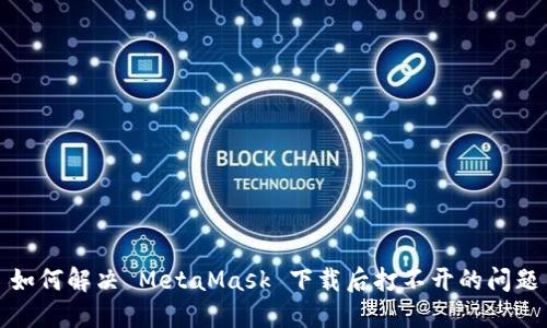 如何解决 MetaMask 下载后打不开的问题