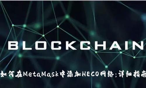 如何在MetaMask中添加HECO网络：详细指南