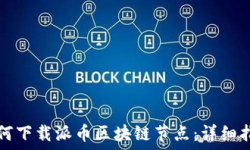   
如何下载派币区块链节点：详细指南