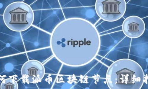   
如何下载派币区块链节点：详细指南