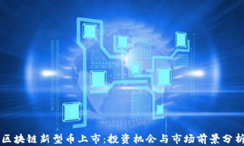 
区块链新型币上市：投资机会与市场前景分析