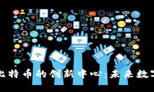 探索区块链与比特币的创新中心：未来数字经济的新动能