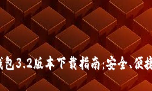 : 小狐狸钱包3.2版本下载指南:安全、便捷、功能全解