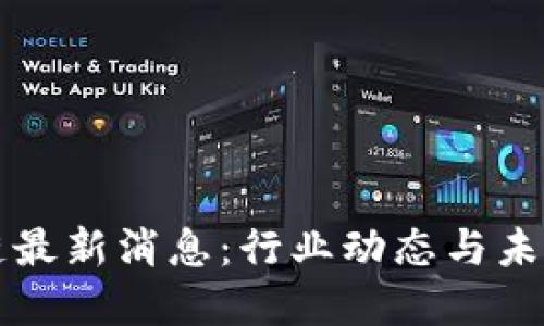 李远区块链最新消息：行业动态与未来发展趋势
