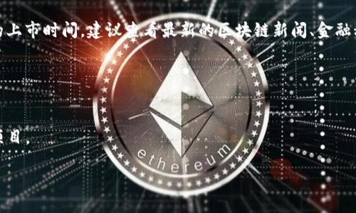 区块链技术与相关项目的上市时间非常频繁，且信息更新速度极快。为了了解最新的上市时间，建议查看最新的区块链新闻、金融科技网站或相关的专业社交媒体渠道。以下是一些可能帮助您获取相关信息的资源：

1. **CoinDesk** - 提供最新加密货币和区块链技术的新闻。
2. **CoinTelegraph** - 也是一个可信的加密新闻平台，提供最新项目上市信息。
3. **CryptoSlate** - 提供加密货币市值、最新上市和ICO信息。
4. **各大交易所网站** - 如Binance、Coinbase等，交易所会定期更新新上市的项目。

确保获取信息时查阅最新日期，以避免了解过时或不准确的信息。