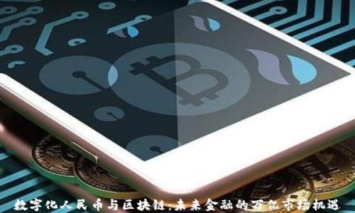 
数字化人民币与区块链：未来金融的万亿市场机遇