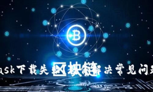 MetaMask下载失败？教你解决常见问题的方法