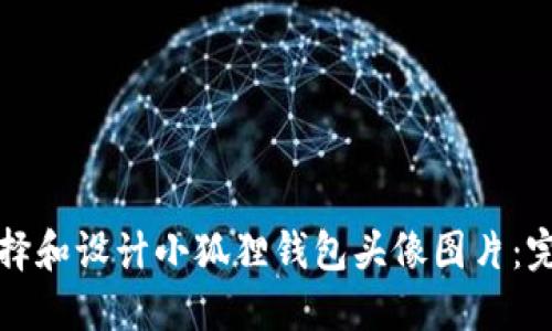 如何选择和设计小狐狸钱包头像图片：完美指南