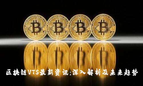区块链VTS最新资讯：深入解析及未来趋势