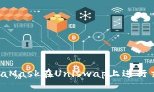 如何使用MetaMask在Uniswap上进行交易:新手指南