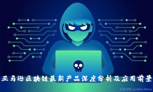 亚马逊区块链最新产品深度分析及应用前景