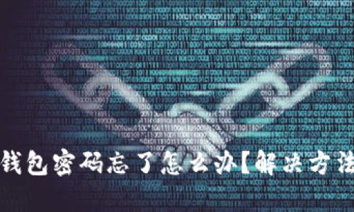 小狐狸钱包密码忘了怎么办？解决方法全攻略