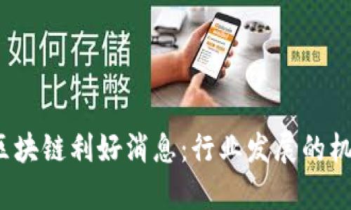 2023年最新区块链利好消息:行业发展的机遇与前景分析