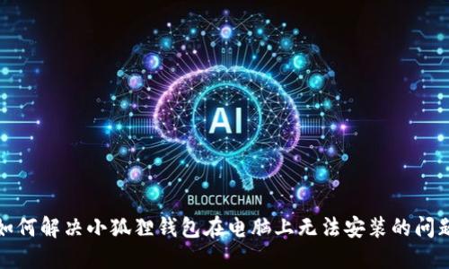 如何解决小狐狸钱包在电脑上无法安装的问题