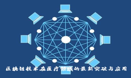 区块链技术在医疗领域的最新突破与应用