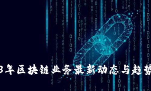 2023年区块链业务最新动态与趋势分析